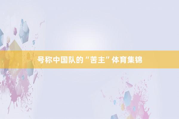 号称中国队的“苦主”体育集锦