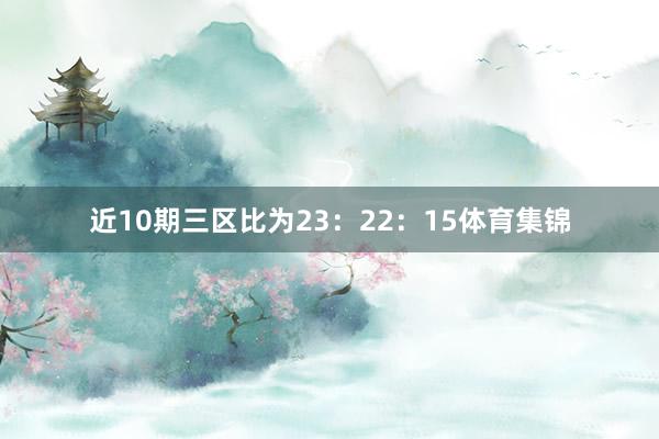 近10期三区比为23：22：15体育集锦