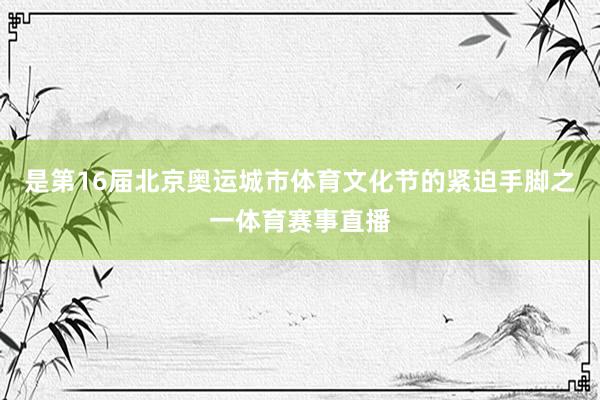 是第16届北京奥运城市体育文化节的紧迫手脚之一体育赛事直播