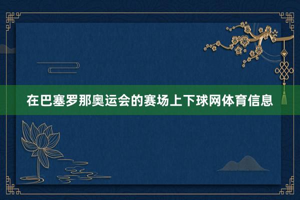 在巴塞罗那奥运会的赛场上下球网体育信息