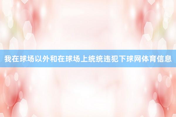 我在球场以外和在球场上统统违犯下球网体育信息