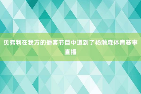 贝弗利在我方的播客节目中道到了杨瀚森体育赛事直播