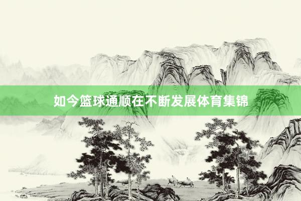如今篮球通顺在不断发展体育集锦