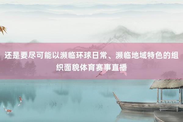 还是要尽可能以濒临环球日常、濒临地域特色的组织面貌体育赛事直播