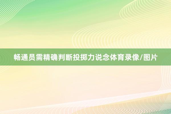 畅通员需精确判断投掷力说念体育录像/图片