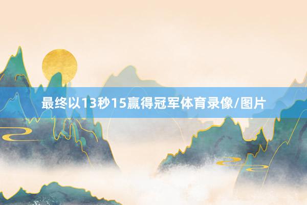 最终以13秒15赢得冠军体育录像/图片