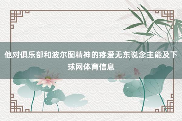 他对俱乐部和波尔图精神的疼爱无东说念主能及下球网体育信息