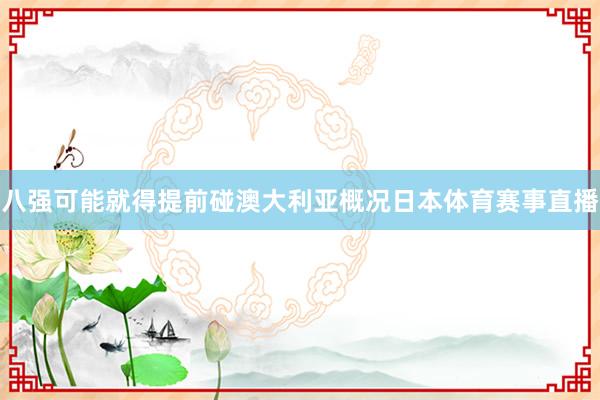 八强可能就得提前碰澳大利亚概况日本体育赛事直播