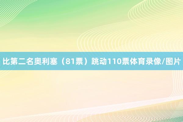 比第二名奥利塞（81票）跳动110票体育录像/图片