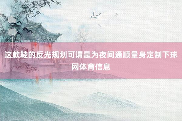 这款鞋的反光规划可谓是为夜间通顺量身定制下球网体育信息