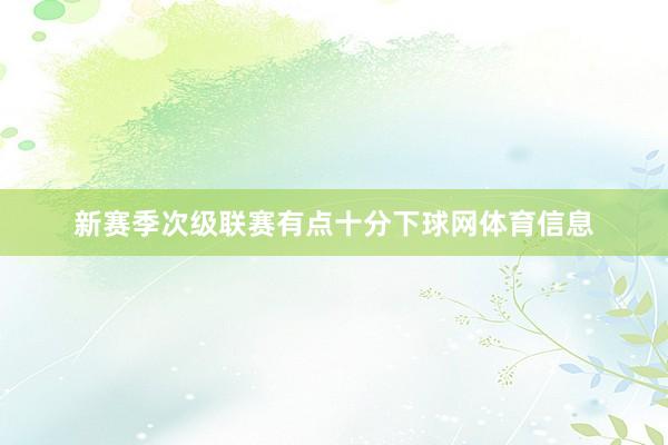 新赛季次级联赛有点十分下球网体育信息