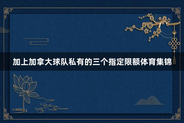 加上加拿大球队私有的三个指定限额体育集锦