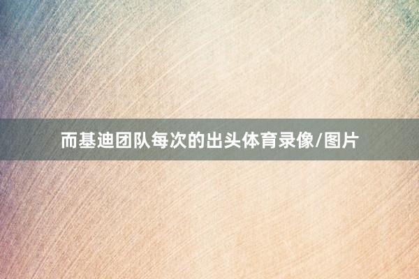 而基迪团队每次的出头体育录像/图片