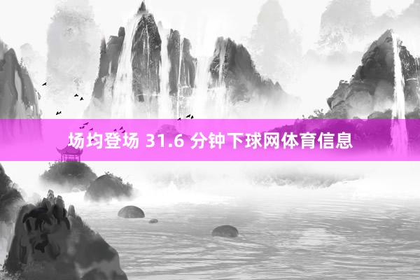 场均登场 31.6 分钟下球网体育信息