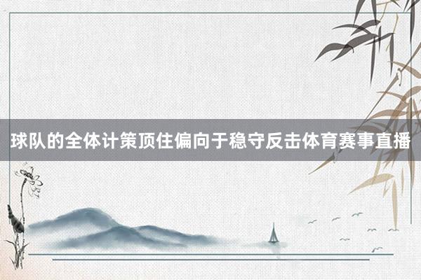 球队的全体计策顶住偏向于稳守反击体育赛事直播