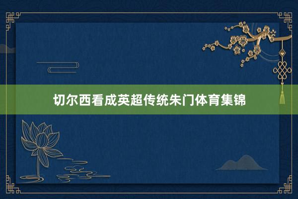 切尔西看成英超传统朱门体育集锦