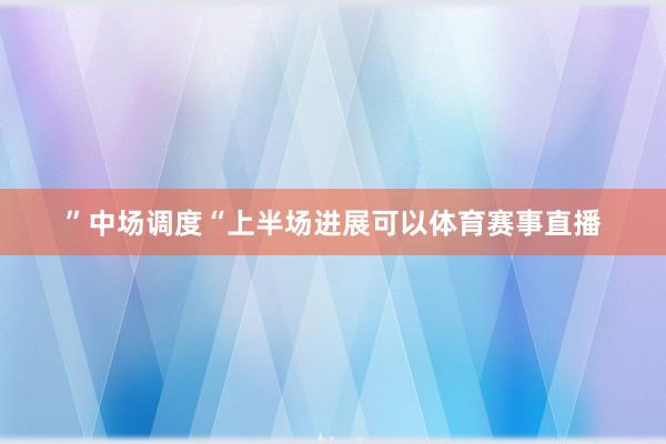 ”中场调度“上半场进展可以体育赛事直播