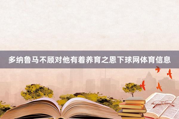 多纳鲁马不顾对他有着养育之恩下球网体育信息