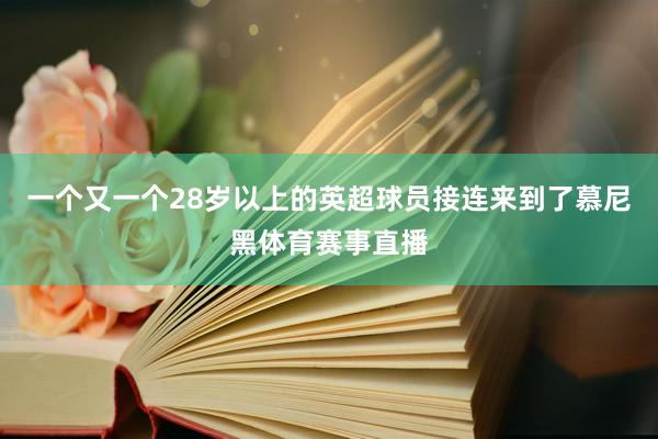 一个又一个28岁以上的英超球员接连来到了慕尼黑体育赛事直播