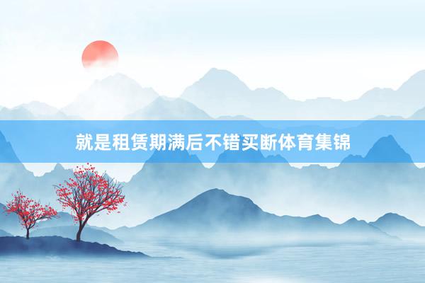 就是租赁期满后不错买断体育集锦