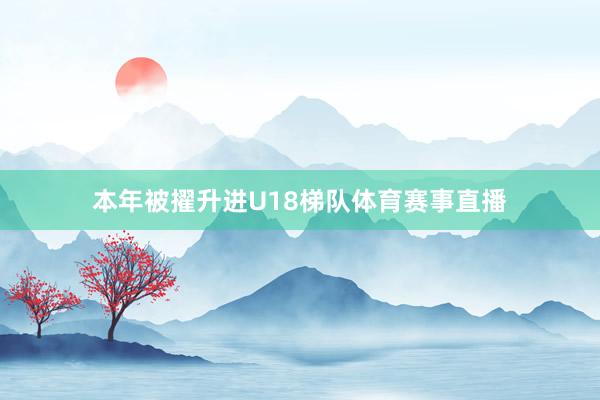 本年被擢升进U18梯队体育赛事直播