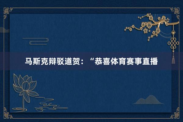 马斯克辩驳道贺：“恭喜体育赛事直播