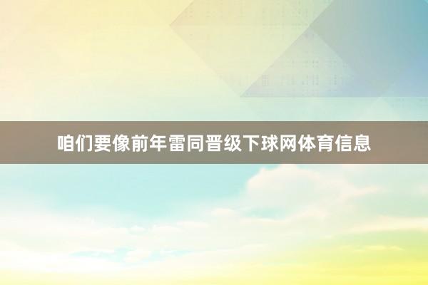 咱们要像前年雷同晋级下球网体育信息
