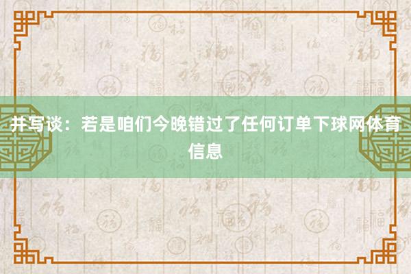 并写谈：若是咱们今晚错过了任何订单下球网体育信息