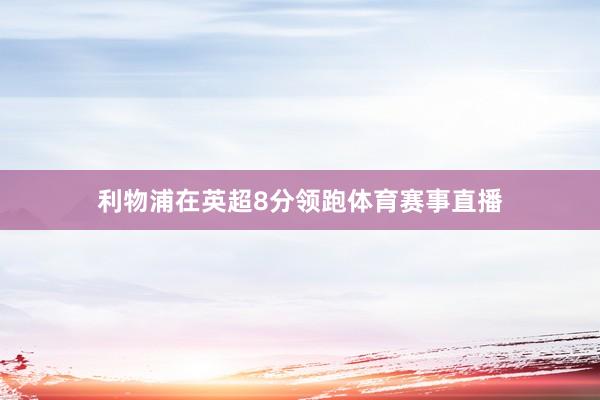 利物浦在英超8分领跑体育赛事直播