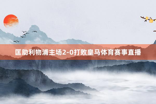 匡助利物浦主场2-0打败皇马体育赛事直播