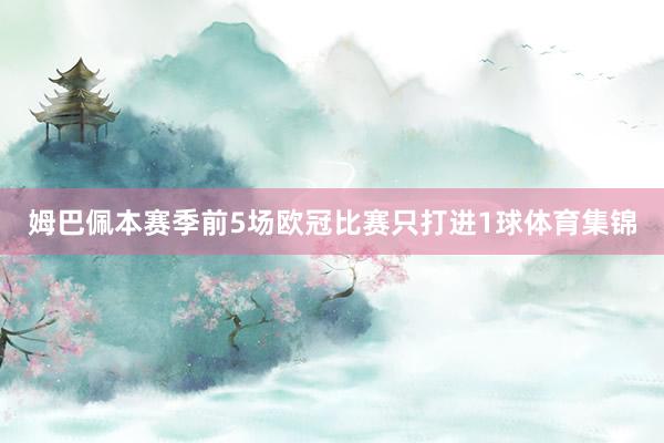 姆巴佩本赛季前5场欧冠比赛只打进1球体育集锦
