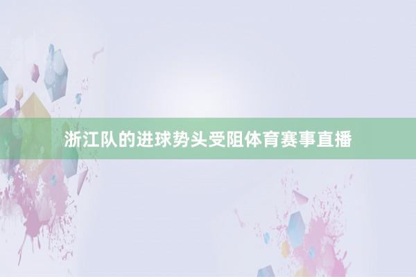 浙江队的进球势头受阻体育赛事直播
