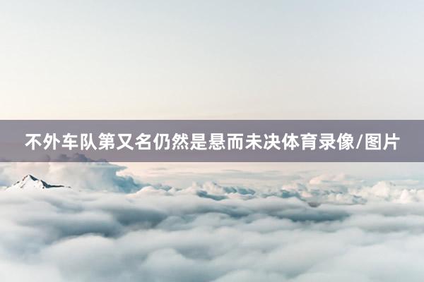 不外车队第又名仍然是悬而未决体育录像/图片