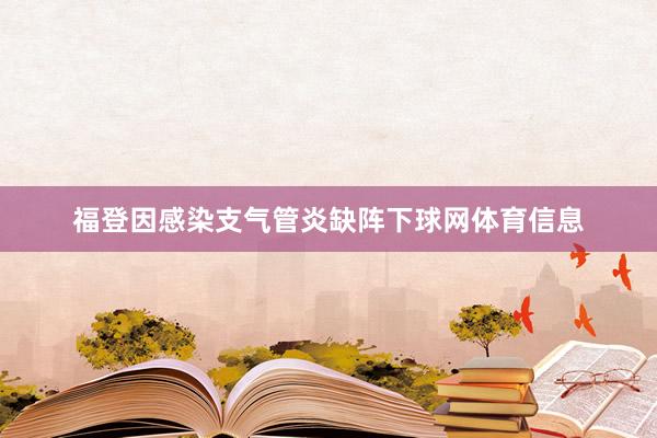 福登因感染支气管炎缺阵下球网体育信息