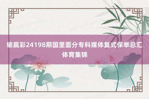输赢彩24198期国里面分专科媒体复式保举总汇体育集锦