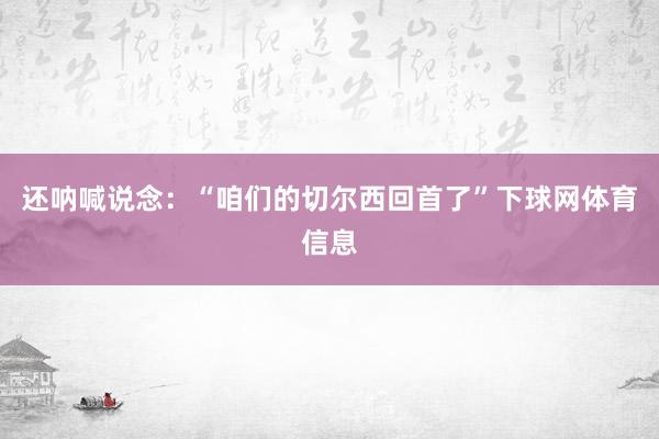 还呐喊说念：“咱们的切尔西回首了”下球网体育信息