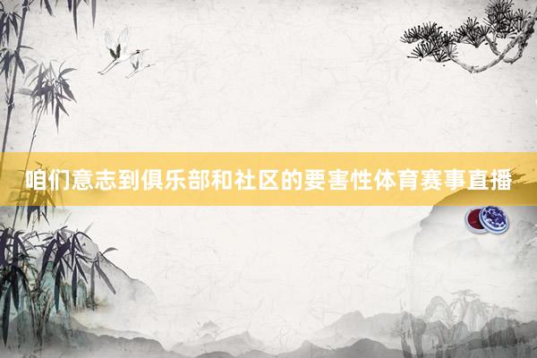 咱们意志到俱乐部和社区的要害性体育赛事直播