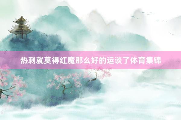 热刺就莫得红魔那么好的运谈了体育集锦