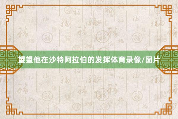 望望他在沙特阿拉伯的发挥体育录像/图片