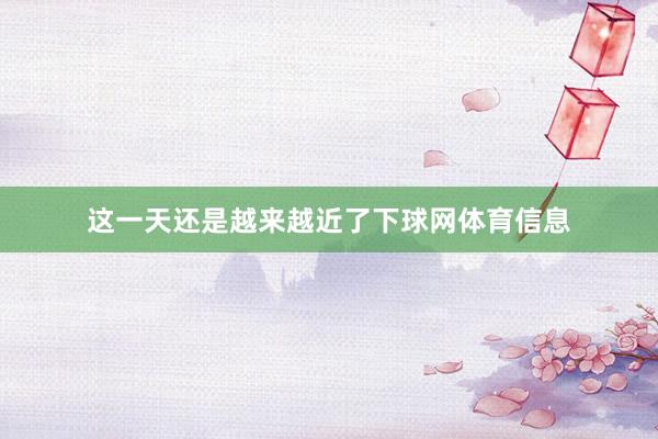 这一天还是越来越近了下球网体育信息