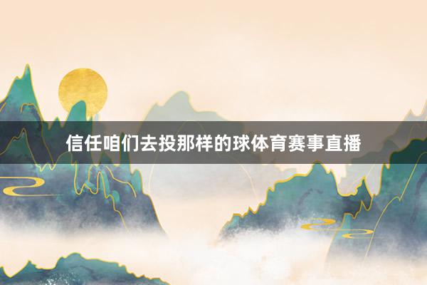 信任咱们去投那样的球体育赛事直播