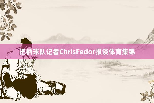 把柄球队记者ChrisFedor报谈体育集锦