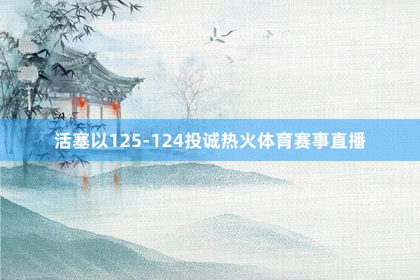 活塞以125-124投诚热火体育赛事直播