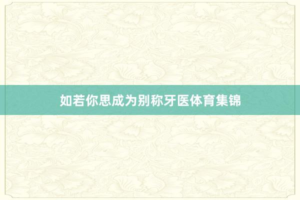 如若你思成为别称牙医体育集锦