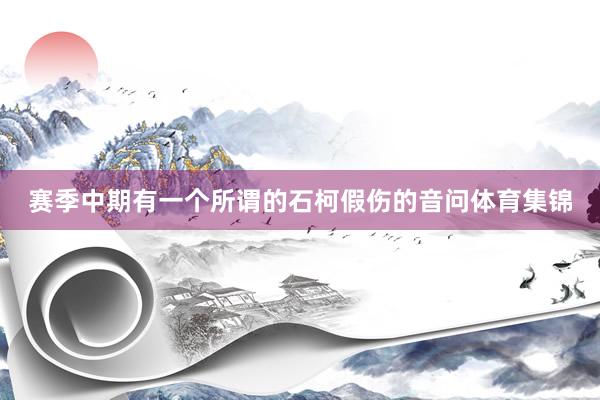 赛季中期有一个所谓的石柯假伤的音问体育集锦