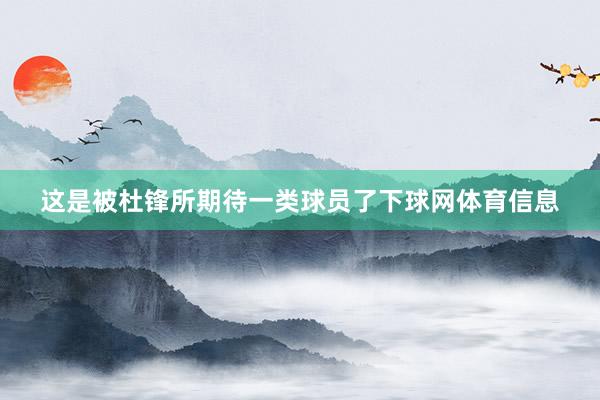 这是被杜锋所期待一类球员了下球网体育信息