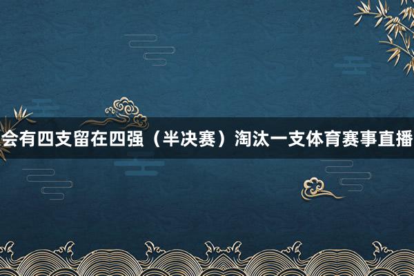 会有四支留在四强（半决赛）淘汰一支体育赛事直播