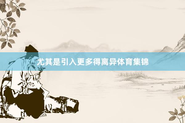 尤其是引入更多得离异体育集锦