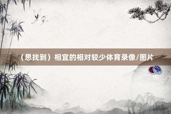 （思找到）相宜的相对较少体育录像/图片