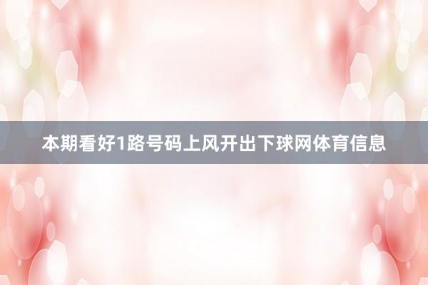 本期看好1路号码上风开出下球网体育信息